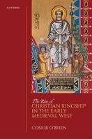 The Rise of Christian Kingship in the Early Medieval West (Oxford Studies In The New Medieval History) 0198862385 Book Cover