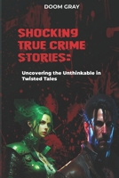 Shocking True Crime Stories:: Uncovering the Unthinkable in Twisted Tales B0C2SFNHY8 Book Cover