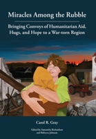 Miracles Among the Rubble: Bringing Convoys of Humanitarian Aid, Hugs, and Hope to a War-Torn Region 1589586506 Book Cover