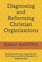 Diagnosing and Reforming Christian Organizations: Biblical Discernment, Organizational Truthfulness, and Faithful Renewal in a Deceptive Age (Christian Business Administration) B0H3TLG42K Book Cover