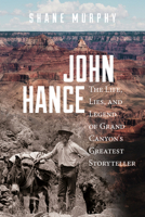 John Hance: The Life, Lies, and Legend of Grand Canyon's Greatest Storyteller 1607817535 Book Cover