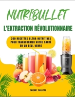 NUTRIBULLET - L'EXTRACTION RÉVOLUTIONNAIRE: 300 recettes ultra-nutritives pour transformer votre santé en un seul verre (French Edition) B0F79T9WL1 Book Cover