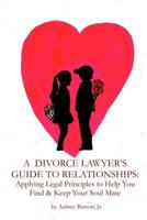 A Divorce Lawyer's Guide to Relationships: Applying Legal Principles to Help You Find & Keep Your Soul Mate 1496195973 Book Cover