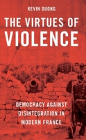 The Virtues of Violence: Democracy Against Disintegration in Modern France 019765715X Book Cover