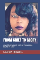 FROM GRIEF TO GLORY: HOW TRUSTING GOD KEPT ME FROM BEING BOUND BY GRIEF B09CHB1567 Book Cover