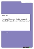 Alternate Theory for the Big Bang and Standard Model. How are Galaxies created? 3346778665 Book Cover