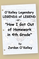 O'Kelley Legendary Legends of Legend: or "How I Got Out of Homework in 4th Grade" 1546999116 Book Cover