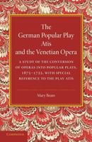 The German Popular Play 'Atis' and the Venetian Opera: A Study of the Conversion of Operas Into Popular Plays, 1675-1722, with Special Reference to the Play Atis 1107659027 Book Cover