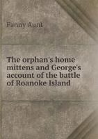 The Orphan's Home Mittens: And George's Account Of The Battle Of Roanoke Island, Being The Sixth And Last Book Of The Series 0530292580 Book Cover