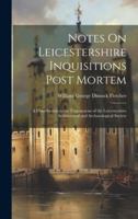 Notes On Leicestershire Inquisitions Post Mortem: A Contribution to the Transactions of the Leicestershire Architectural and Archaeological Society 1020066121 Book Cover