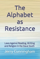 The Alphabet as Resistance: Laws Against Reading, Writing and Religion in the Slave South B0C1DV22TY Book Cover