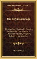The Royal Marriage: King Lemuel's Lesson Of Chastity, Temperance, Charity, Justice, Education, Industry, Frugality, Religion, Marriage, Etc. 1165934248 Book Cover