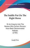 The Saddle Put On The Right Horse: Or An Enquiry Into The Reason Why Certain Persons Have Been Denominated Nabobs 1104504847 Book Cover