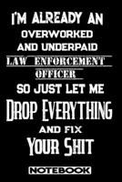 I'm Already An Overworked And Underpaid Law Enforcement Officer. So Just Let Me Drop Everything And Fix Your Shit!: Blank Lined Notebook Appreciation Gift For Law Enforcement Officer 1692483641 Book Cover