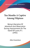 Ten Months A Captive Among Filipinos: Being A Narrative Of Adventure And Observation During Imprisonment On The Island Of Luzon, Page 1 1165693690 Book Cover