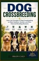 Dog Crossbreeding: Learn the Principles of Dog Crossbreeding to Make Healthier, Smarter, and More Informed Breeding Decisions (Dog Breeding Guide) B0H728RFYN Book Cover
