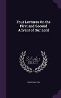 Four Lectures On the First and Second Advent of Our Lord 1341073955 Book Cover