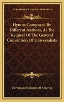 Hymns Composed by Different Authors: At the Request of the General Convention of Universalists of the New England States and Others 1163288306 Book Cover