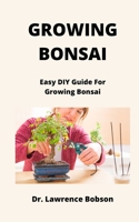 Growing Bonsai: Easy DIY Guide For Growing Bonsai B09GCLWLBQ Book Cover