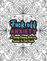 Fuck Off Anxiety: A Sweary Coloring Book For Anxious As Fuck People: Swear Words Coloring Books for Adults - Anxiety Coloring Books For Adults - Funny Anxiety Gifts - Coloring Book For Anxious People B08M8Y5P1H Book Cover