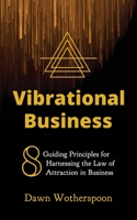 Vibrational Business: 8 Guiding Principles for Harnessing the Law of Attraction in Business 1695043022 Book Cover
