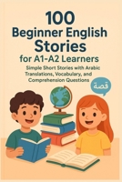 100 Beginner English Stories for A1–A2 Learners: Simple Short Stories with Arabic Translations, Vocabulary, and Comprehension Questions B0G2XY28V2 Book Cover