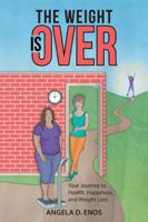 The Weight Is Over: Your Journey to Health, Happiness, and Weight Loss 1524650536 Book Cover