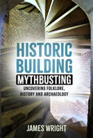 Historic Building Mythbusting: Uncovering Folklore, History and Archaeology 1803994479 Book Cover