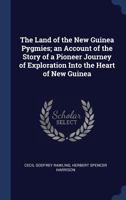 The Land of the New Guinea Pygmies; An Account of the Story of a Pioneer Journey of Exploration Into the Heart of New Guinea 1340333287 Book Cover