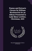 Poems and Extracts Chosen by William Wordsworth for an Album Presented to Lady Mary Lowther, Christmas, 1819 (1905) 116405810X Book Cover