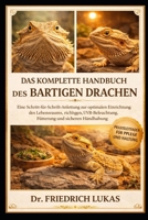 DAS KOMPLETTE HANDBUCH DES BARTIGEN DRACHEN K: Eine Schritt-für-Schritt-Anleitung für die Einrichtung des Lebensraums, Heizung, UVB-Beleuchtung, Fütterung und schonende Handhabung (German Edition) B0GVZF4NXB Book Cover