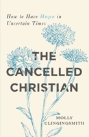 The Cancelled Christian: How to Have Hope in Uncertain Times B0BM42BDX2 Book Cover