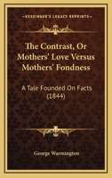 The Contrast, Or Mothers' Love Versus Mothers' Fondness: A Tale Founded On Facts 1104486040 Book Cover