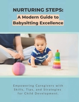 Nurturing Steps: A Modern Guide to Babysitting Excellence: Empowering Caregivers with Skills, Tips, and Strategies for Child Development B0DSV1F2XT Book Cover