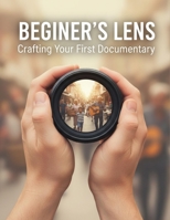 Beginner'S Lens: Crafting Your First Documentary B0FVVFY9N5 Book Cover