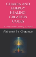 Chakra and Energy Healing: Creation Codes: A 7-Day Chakra Journey in Genesis B0FN3T5F73 Book Cover