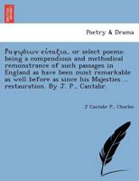  , or select poems: being a compendious and methodical remonstrance of such passages in England as have been most remarkable as well ... ... restauration. By J. P., Cantabr. 1241733287 Book Cover