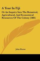 A Year in Fiji: Or, An Inquiry Into the Botanical, Agricultural, and Economical Resources of the Col 1017078343 Book Cover