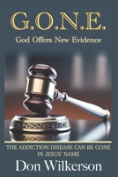 G.O.N.E. God Offers New Evidence: THE ADDICTION DISEASE CAN BE GONE, IN JESUS’ NAME! B0DPV37ZRR Book Cover