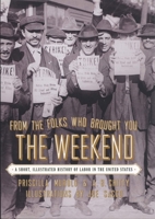 From the Folks Who Brought You the Weekend: A Short, Illustrated History of Labor in the United States 1565844440 Book Cover