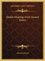 Quaint Gleanings From Ancient Poetry: A Collection of Curious Poetical Compositions of the Xvith, Xviith, and Xviiith Centuries 1419143565 Book Cover