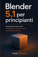 Blender 5.1 per Principianti: Introduzione pratica alla modellazione 3D, animazione, sculpting e rendering (Italian Edition) B0H2Y9QS59 Book Cover