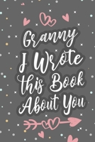 Granny I Wrote This Book About You: Fill In The Blank Book For What You Love About Grandma Grandma's Birthday, Mother's Day Grandparent's Gift 1660694167 Book Cover