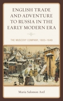 English Trade and Adventure to Russia in the Early Modern Era: The Muscovy Company, 1603–1649 1498550258 Book Cover