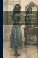 Say Fellows: Fifty Practical Talks with Boys on Life's Big Issues 1021955531 Book Cover