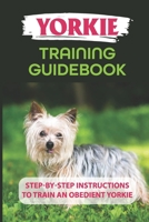 Yorkie Training Guidebook: Step-By-Step Instructions To Train An Obedient Yorkie: Yorkie Obedience Training Guide B09BJS2QZD Book Cover
