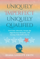 Uniquely Imperfect. Uniquely Qualified.: Overcome Adversity, Escape the Imperfection Mentality, and Journey from Self to Serve 1636804314 Book Cover