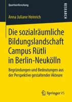 Die Sozialr�umliche Bildungslandschaft Campus R�tli in Berlin-Neuk�lln: Begr�ndungen Und Bedeutungen Aus Der Perspektive Gestaltender Akteure 3658218444 Book Cover