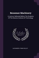 Bessemer Machinery: A Lecture, Delivered Before the Students of the Stevens Institute of Technology 1378542126 Book Cover
