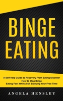 Binge Eating: A Self-help Guide to Recovery From Eating Disorder (How to Stop Binge Eating Fast Whilst Still Enjoying Your Free Time 1774859734 Book Cover